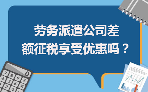 勞務派遣公司差額征稅能否享受優惠？政策解析與勞務服務新取向